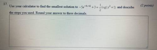 Use your calculator to find the smallest solution to -5e^-4x+2 +3 = 1/2log(x^2 +1) and describe the
