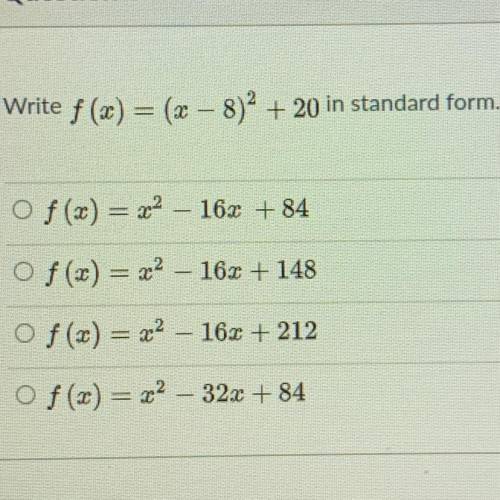 Write f (x) = (x – 8)2 + 20 in standard form.

f(x) = x2 – 16x + 84
f(x) = 22 - 16x + 148
f(x) = x