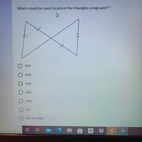 Which could be used to prove the triangles congruent? *

1 point
SSS
SAS
Ο Ο Ο Ο Ο
ASA
SSA
AAS