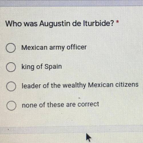 Who was Augustin de Iturbide? *

O
Mexican army officer
king of Spain
leader of the wealthy Mexica