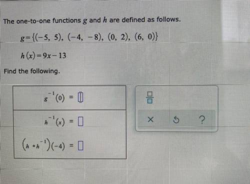 The one-to-one functions g and h are defined as follows

g={(-5,5), (-4,-8), (0,2), (6,0)}
h(x)=9x