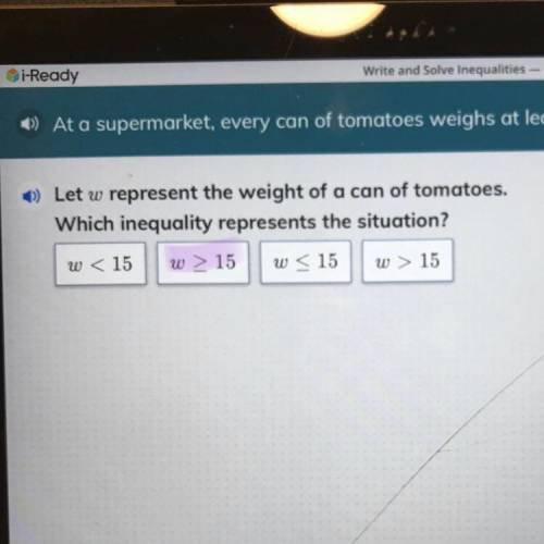 At a supermarket, every can of tomatoes weighs at least 15 ounces.￼ Which inequality represents the