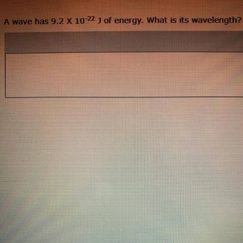 A wave has 9.2 x 10^-22 j of energy. What is its wavelength?
Please help