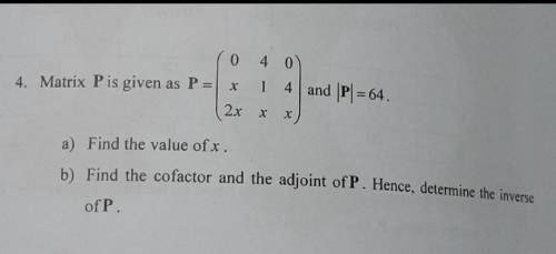 A) find the value of x

b) find the cofactor and the adjoint of P. hence, determine inverse of Psh