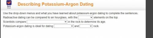 !Use the drop-down menus and what you have learned about potassium-argon dating to complete the sen