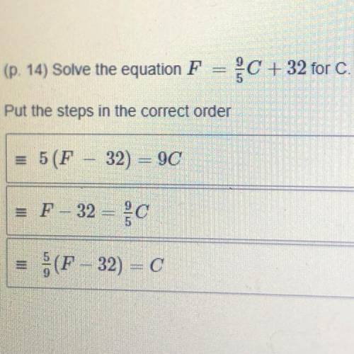 Solve the equation F= 9/5C + 32 for c

Put the steps in correct order
5(F-32) = 9C
F-32 = 9/5C
5/9