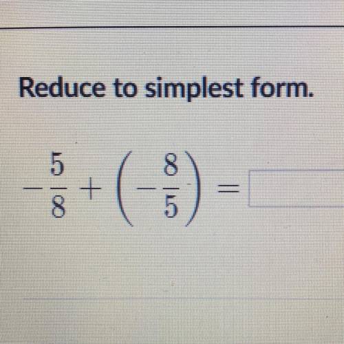 Reduce to simplest form.
-5/8 + (-8/5)
Need this ASAP (khan academy)