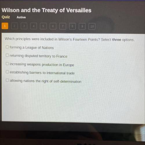 Which principles were included in Wilson's Fourteen Points? Select three options.

forming a Leagu