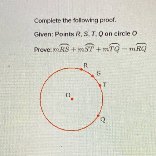 Complete the following proof
Given: Points R, S, T, Q on circle o
Prove: MRS+ mST +mTQ=mRQ