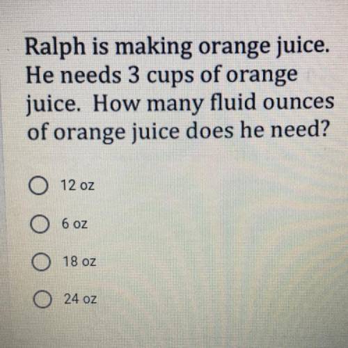 Ralph is making orange juice.

He needs 3 cups of orange
juice. How many fluid ounces
of orange ju