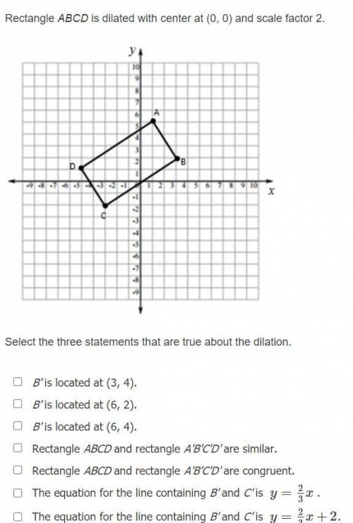 (10 POINTS) Rectangle ABCD is dilated with center at (0, 0) and scale factor 2. Select the three st