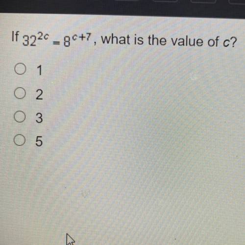If 32^2C = 8^C+7, what is the value of c?
1
2
3
5