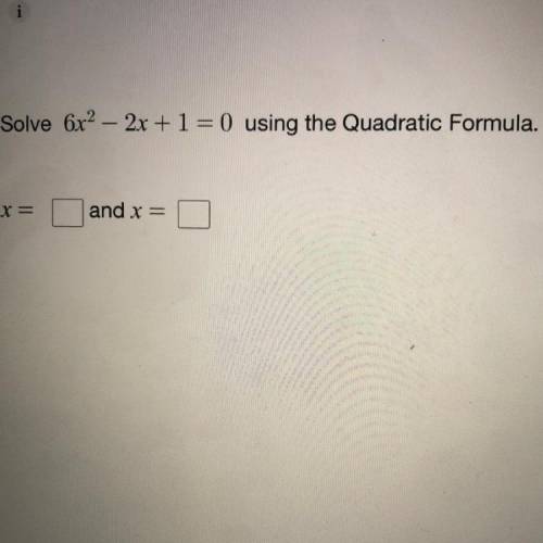 PLEASE HELP ASAP ILL GIVE BRAINLIEST 
Solve 6x^2 – 2x + 1 = 0 using the Quadratic Formula.