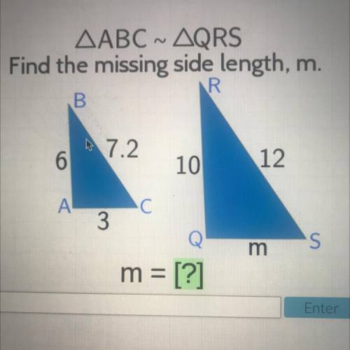AABC~ AQRS

Find the missing side length, m.
AR
В B.
h 7.2.
6
10
12.
А.
C с
3
m
S
ol