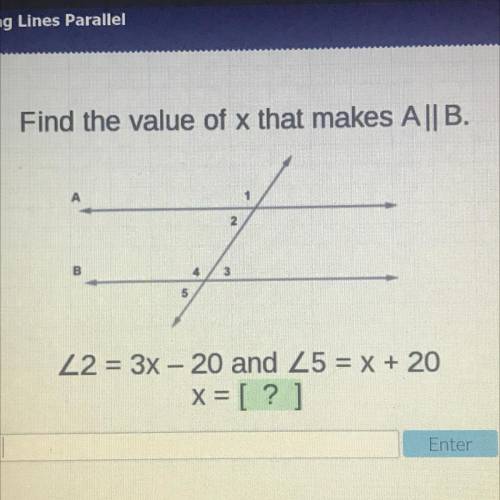 Find the value of x that makes A||B.
22 = 3x - 20 and 25 = x + 20
x = [?]
Enter