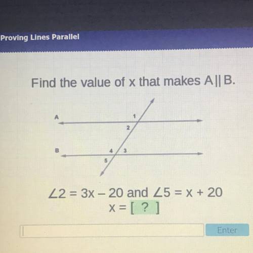 Find the value of x that makes A || B.
2 = 3x - 20 and 5 = x + 20
x= [?]