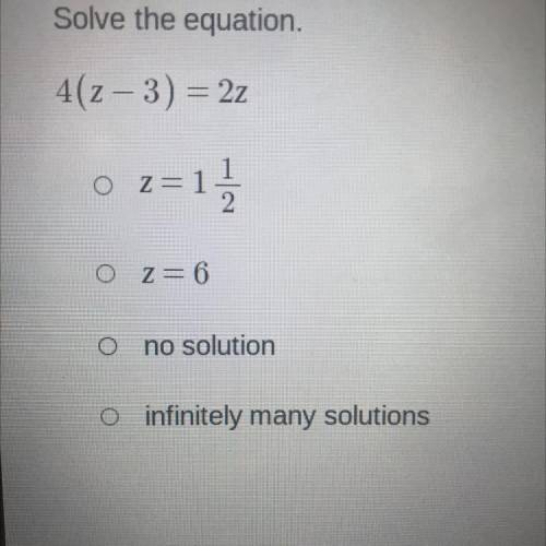 Solve the equation.

4(z-3)=2z
O z=1
O Z= 6
O no solution
O infinitely many solutions