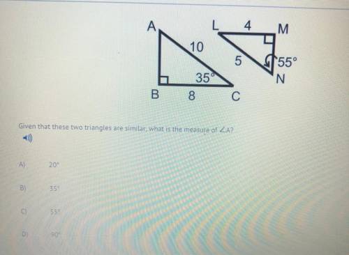 HELP!

given that two triangles are similar, what is the measure of la
A) 20
B)35
C)55
D)90