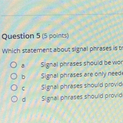Question 5 (5 points)

Which statement about signal phrases is true? (5 points)
Signal phrases sho