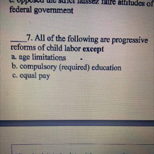 Federal government

7. All of the following are progressive
reforms of child labor except
a. age l