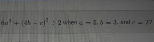 The value of the algebraic expression below. 6a^3 + (4b-c)^2 ÷2 When... A=5 B=3 C=2