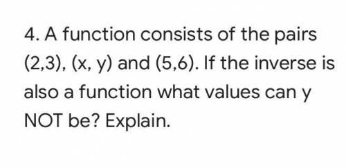 4. A function consists of the pairs (2,3), (x, y) and (5,6). If the inverse is also a function what