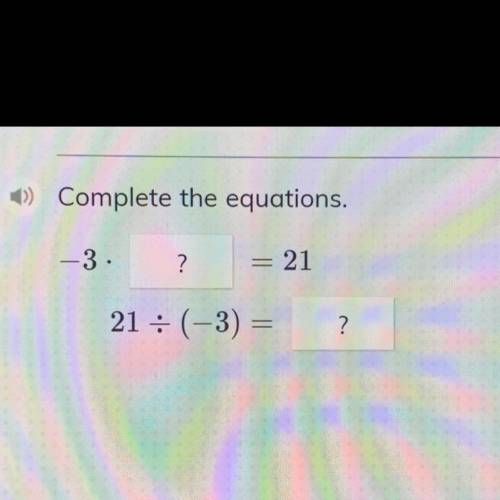 ) Complete the equations.
-3.
?
= 21
21 : (-3)
?
please help