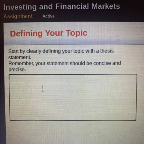 PLEASE HELP!

Investing and Financial Markets - Defining Your Topic 
Start by clearly defining you