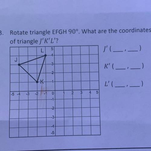 3. Rotate triangle EFGH 90°. What are the coordinates
of triangle 'J'K'L'?