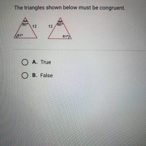 HELP ME ASAP PLEASE?!?The triangles shown below must be congruent.
A. True
B. False