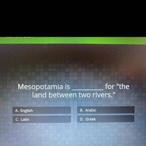 (first correct answer gets brainiest)

Mesopotamia is_____for the
land between two rivers.
A. En