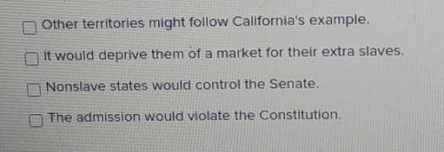 Select the reasons that explain why the South feared admitting California as a free state.