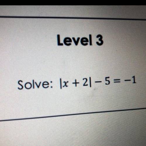 Level 3
Solve: |x + 2|– 5 = -1