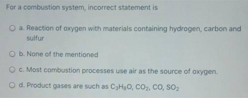 MULTIPLE CHOICE: For a combustion system, incorrect statement is?