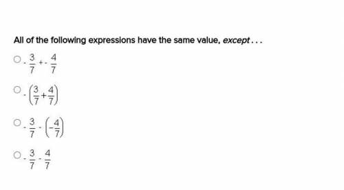 All of the following expressions have the same value, except . . .

-3/7+ -4/7
-(3/7+4/7)
-3/7- (-
