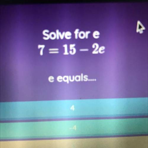 Solve for e
7 = 15 - 2e
e equals....