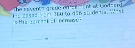 The seventh grade enrollment at Goddard, increased from 380 to 456 students. What is the percent of