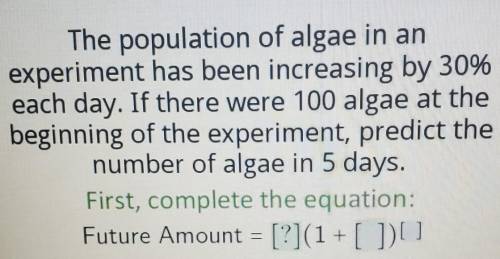 The population of algae in an experiment has been increasing by 30% each day. If there were 100 alg
