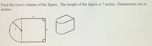 Find the exact volume of the figure. The height of the figure is 7 inches. Dimensions are in

inch