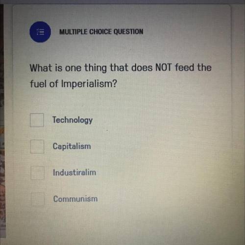 What is one

thing that does NOT feed the
fuel of Imperialism?
Technology
Capitalism
Industiralim