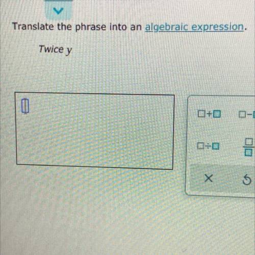 Translate the phrase into an algebraic expression.
Twice y