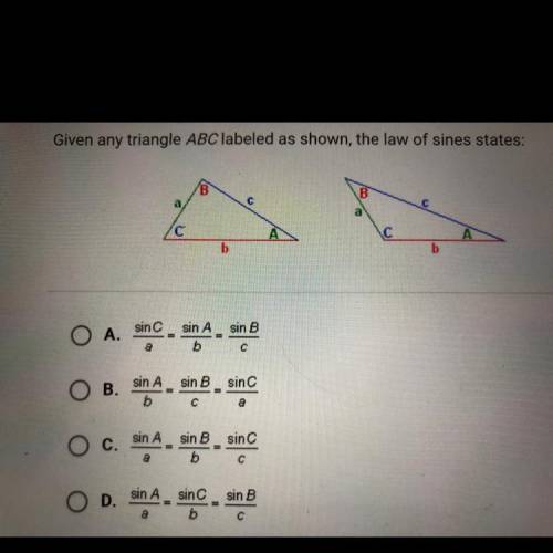 Given any triangle ABC labeled as shown, law of sines states:

A. sin C/a = sin A/b = sin B/c
B. s