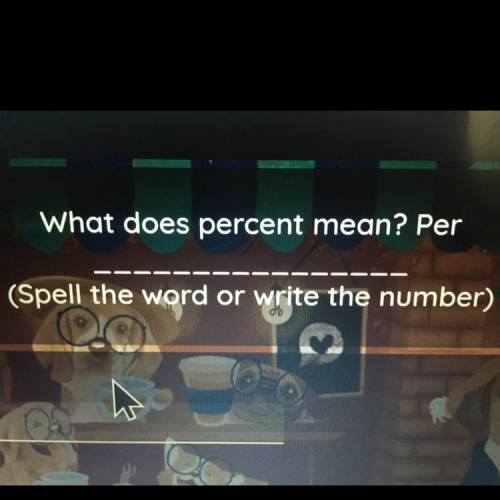 What does percent mean? -Per
(Spell the word or write the number)