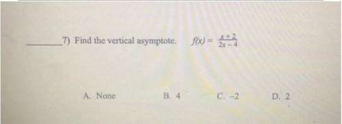 7) Find the vertical asymptote.
f(x) = x+2
2x 4
A. None
B. 4
C. -2
D. 2