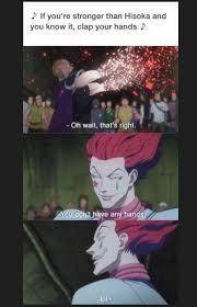 If your Stronger than Hisoka, and you know it, Clap your hands! Oh, wait.. That’s right! You don’t