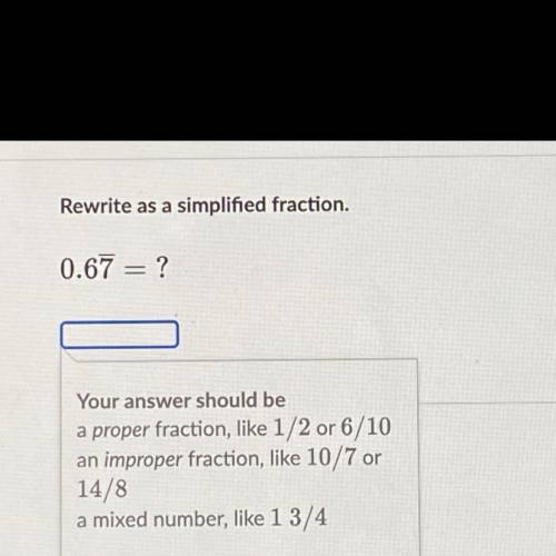 I will mark as brainliest!!!
Rewrite as a simplified fraction.
0.67 = ?
7 is repeating
