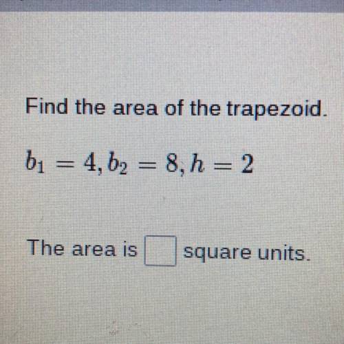Find the area of the trapezoid.
bı = 4, b2 = 8, h = 2
The area is
Square units