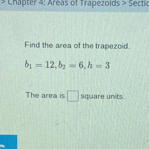 Find the area of the trapezoid.
bı = 12. b2 = 6, h = 3
The area is
square units.