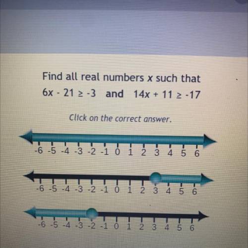 Find all real numbers x such that

6x - 21 2 -3 and 14x + 11 > -17
Click on the correct answer.