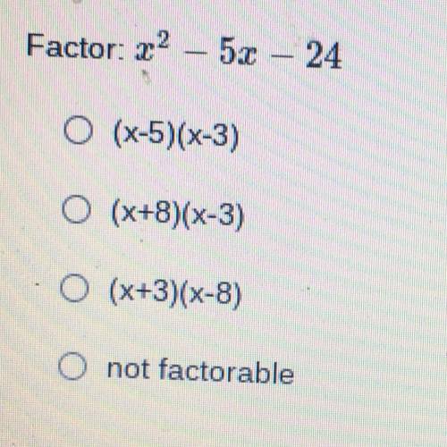 Factor: x^2 - 5x - 24
• (X-5)(x-3)
• (x+8)(x-3)
•(x+3)(x-8)
• not factorable